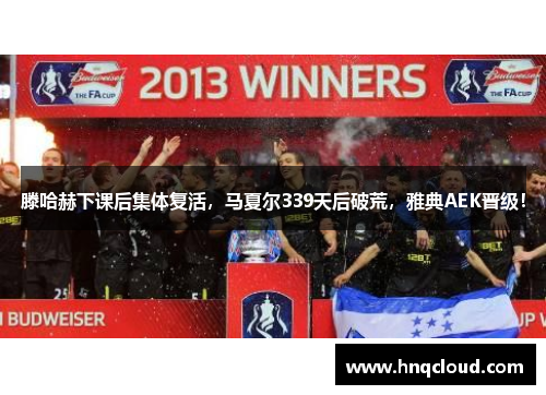 滕哈赫下课后集体复活，马夏尔339天后破荒，雅典AEK晋级！