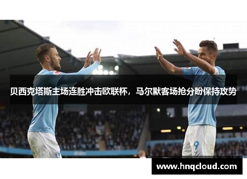 贝西克塔斯主场连胜冲击欧联杯，马尔默客场抢分盼保持攻势
