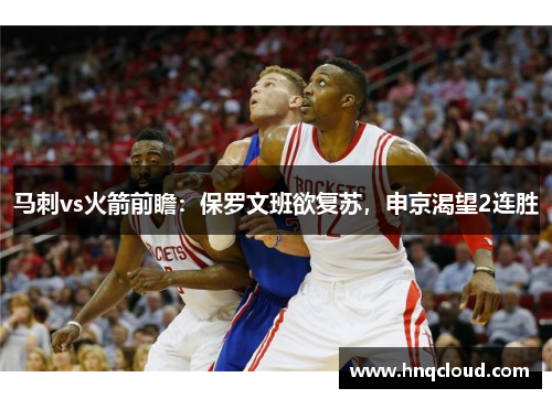马刺vs火箭前瞻：保罗文班欲复苏，申京渴望2连胜