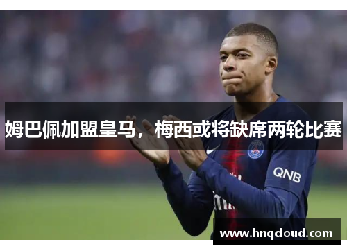 姆巴佩加盟皇马，梅西或将缺席两轮比赛