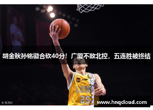 胡金秋孙铭徽合砍40分！广厦不敌北控，五连胜被终结