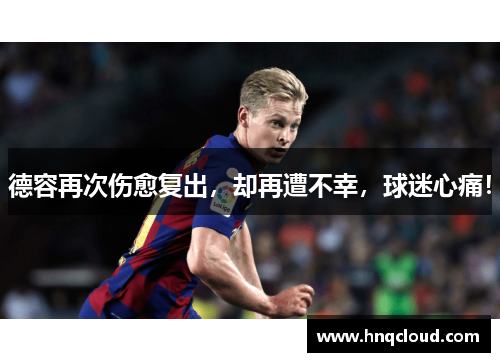 德容再次伤愈复出，却再遭不幸，球迷心痛！