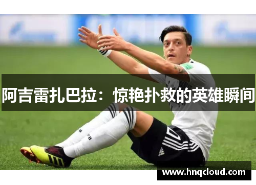 阿吉雷扎巴拉：惊艳扑救的英雄瞬间