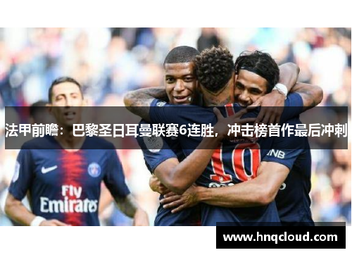 法甲前瞻：巴黎圣日耳曼联赛6连胜，冲击榜首作最后冲刺